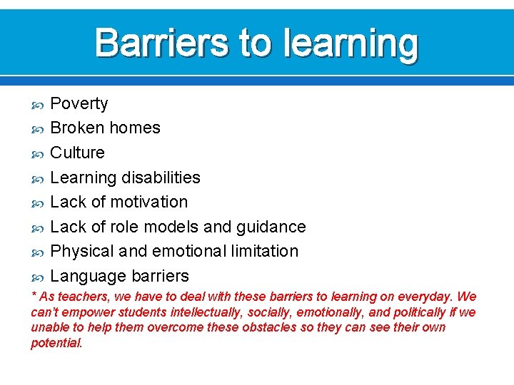 Barriers to learning Poverty Broken homes Culture Learning disabilities Lack of motivation Lack of