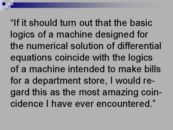 “If it should turn out that the basic logics of a machine designed for