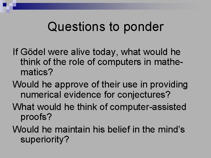 Questions to ponder If Gödel were alive today, what would he think of the