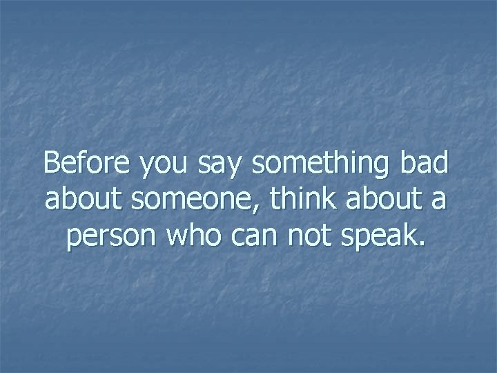 Before you say something bad about someone, think about a person who can not