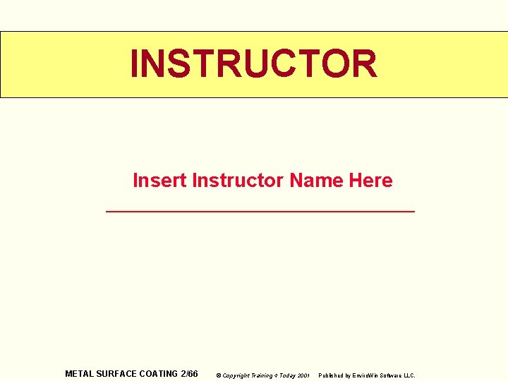 INSTRUCTOR Insert Instructor Name Here METAL SURFACE COATING 2/66 © Copyright Training 4 Today