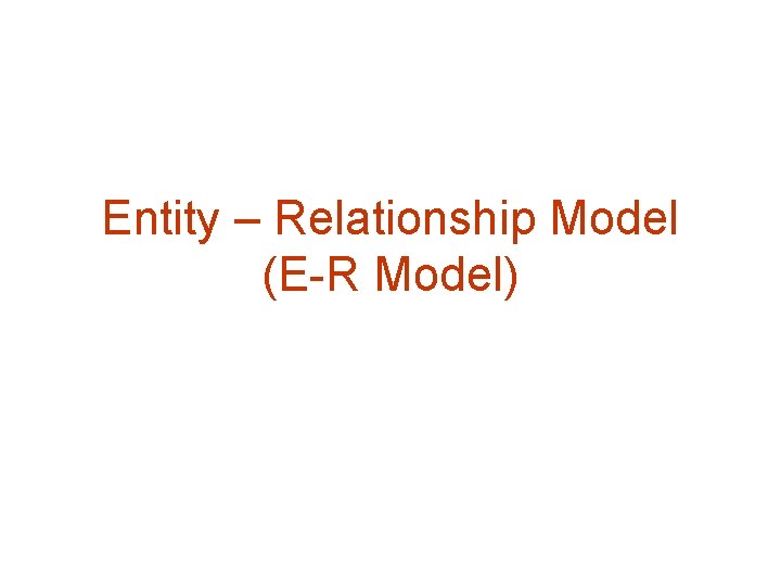 Entity – Relationship Model (E-R Model) 