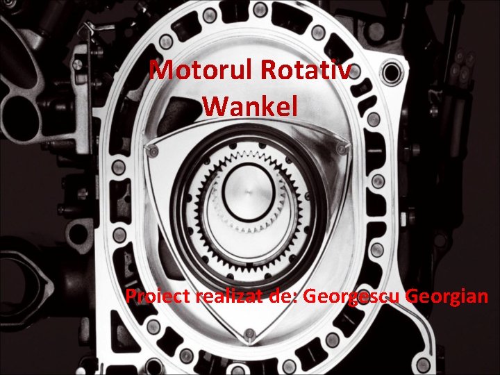 Motorul Rotativ Wankel Proiect realizat de: Georgescu Georgian 