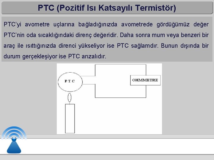 PTC (Pozitif Isı Katsayılı Termistör) PTC’yi avometre uçlarına bağladığınızda avometrede gördüğümüz değer PTC’nin oda