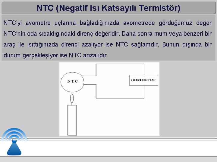 NTC (Negatif Isı Katsayılı Termistör) NTC’yi avometre uçlarına bağladığınızda avometrede gördüğümüz değer NTC’nin oda