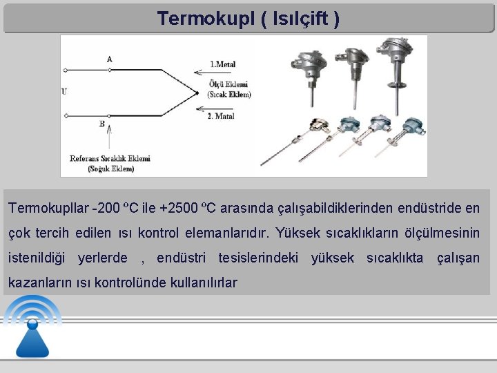 Termokupl ( Isılçift ) Termokupllar -200 ºC ile +2500 ºC arasında çalışabildiklerinden endüstride en