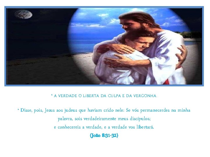 * A VERDADE O LIBERTA DA CULPA E DA VERGONHA. * Disse, pois, Jesus