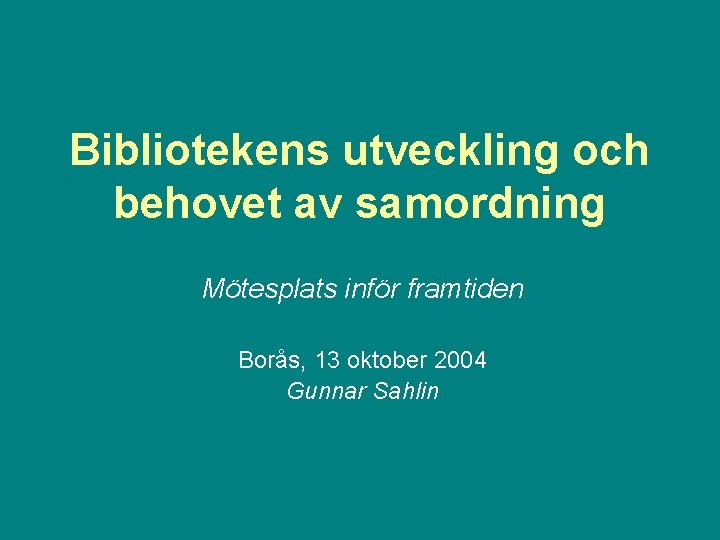 Bibliotekens utveckling och behovet av samordning Mötesplats inför framtiden Borås, 13 oktober 2004 Gunnar