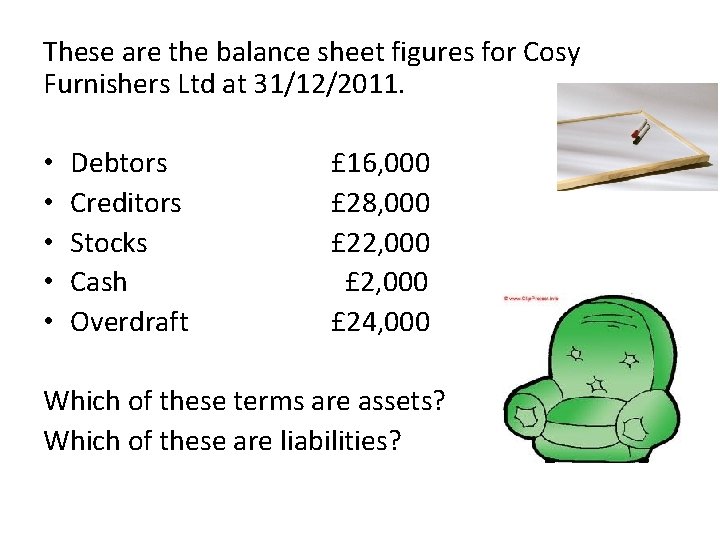 These are the balance sheet figures for Cosy Furnishers Ltd at 31/12/2011. • •