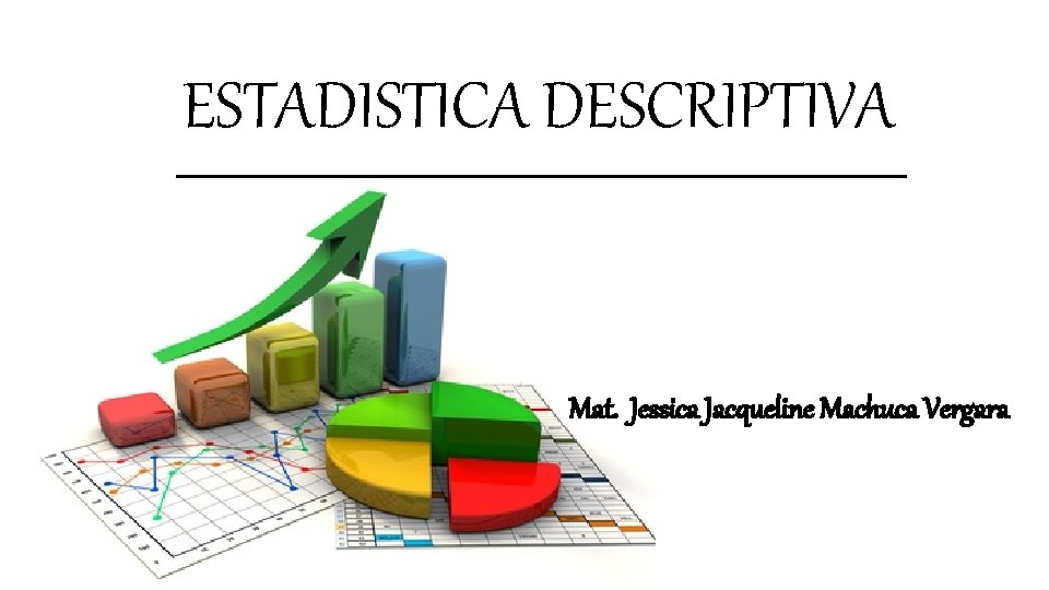 ESTADISTICA DESCRIPTIVA Mat. Jessica Jacqueline Machuca Vergara 