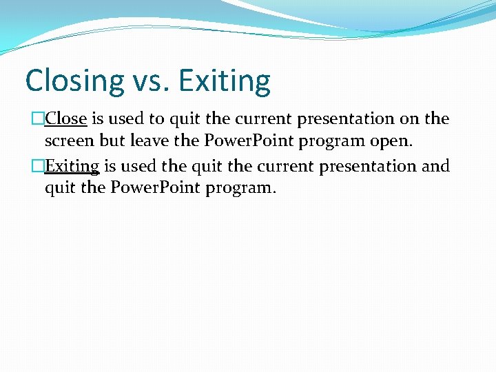 Closing vs. Exiting �Close is used to quit the current presentation on the screen
