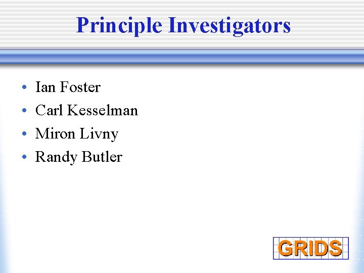 Principle Investigators • • Ian Foster Carl Kesselman Miron Livny Randy Butler 