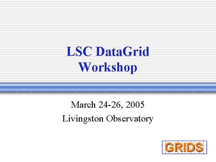 LSC Data. Grid Workshop March 24 -26, 2005 Livingston Observatory 