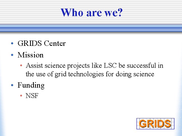 Who are we? • GRIDS Center • Mission • Assist science projects like LSC