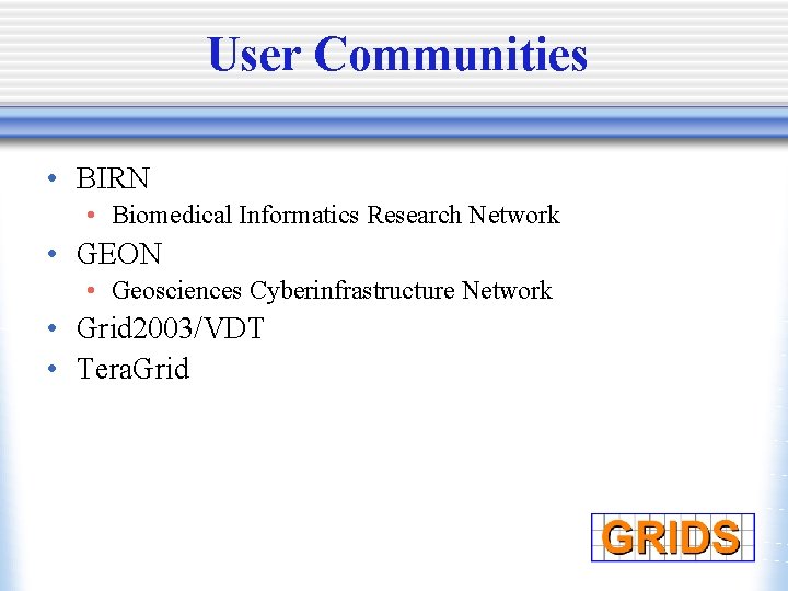 User Communities • BIRN • Biomedical Informatics Research Network • GEON • Geosciences Cyberinfrastructure