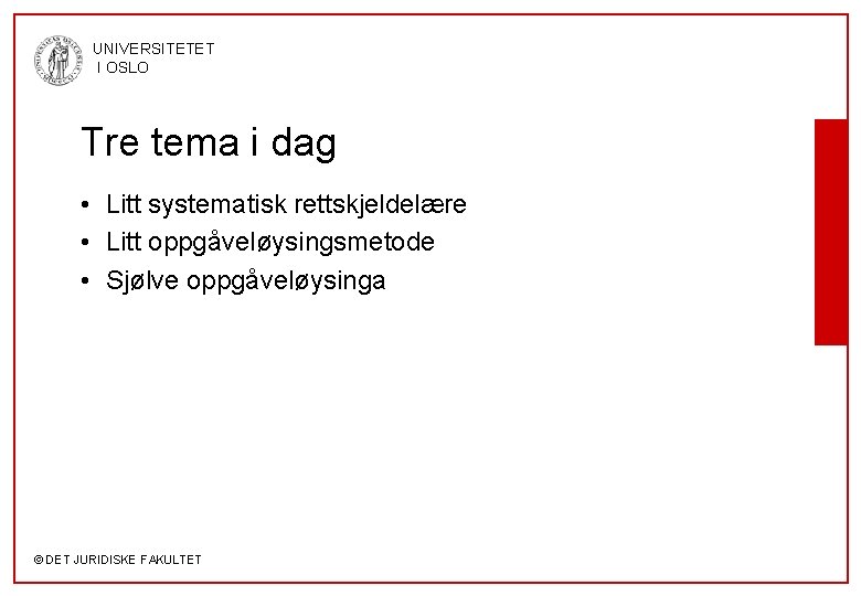 UNIVERSITETET I OSLO Tre tema i dag • Litt systematisk rettskjeldelære • Litt oppgåveløysingsmetode