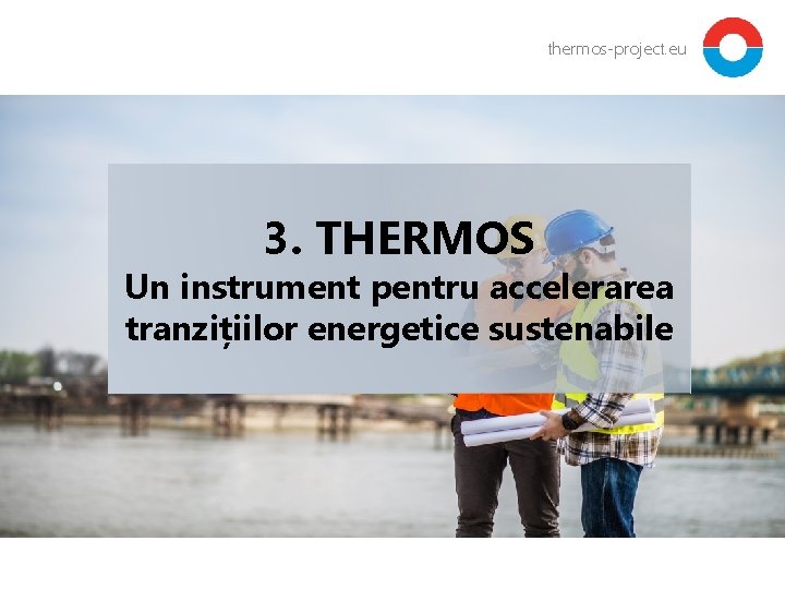 thermos-project. eu 3. THERMOS Un instrument pentru accelerarea tranzițiilor energetice sustenabile 