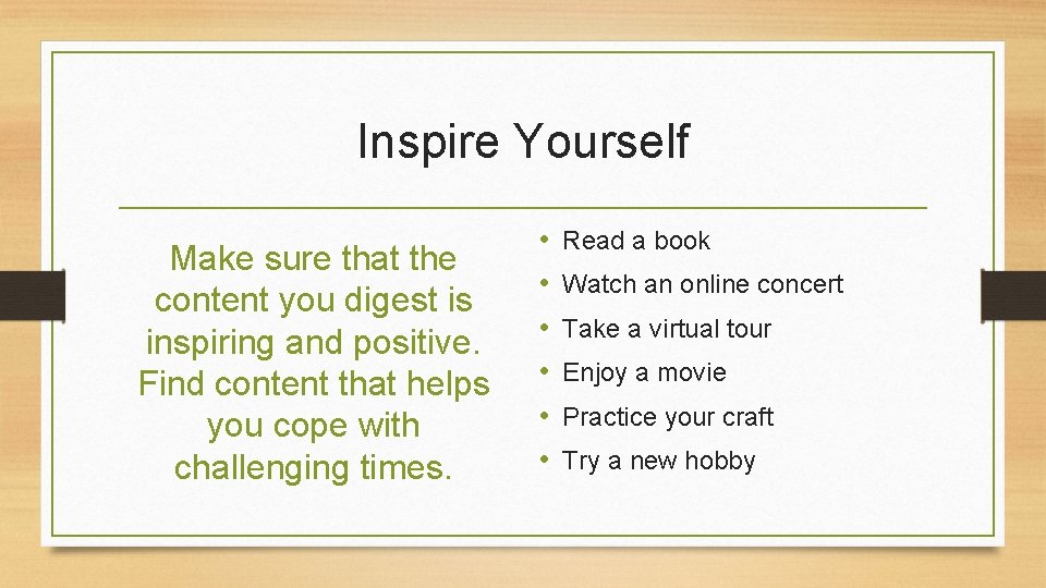 Inspire Yourself Make sure that the content you digest is inspiring and positive. Find