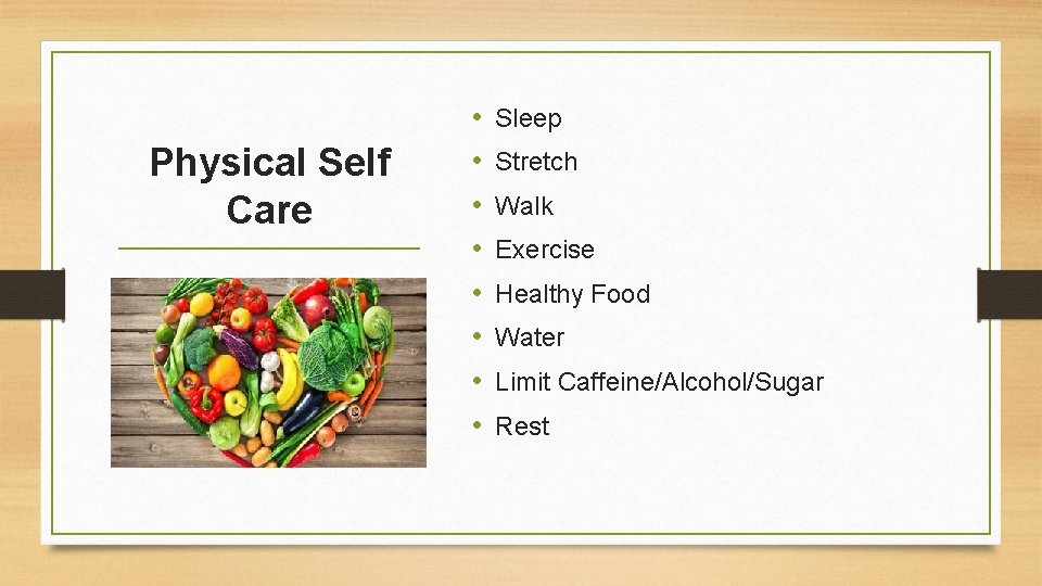 Physical Self Care • • Sleep Stretch Walk Exercise Healthy Food Water Limit Caffeine/Alcohol/Sugar