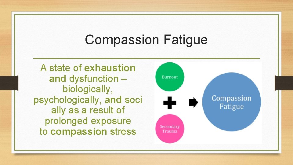 Compassion Fatigue A state of exhaustion and dysfunction – biologically, psychologically, and soci ally