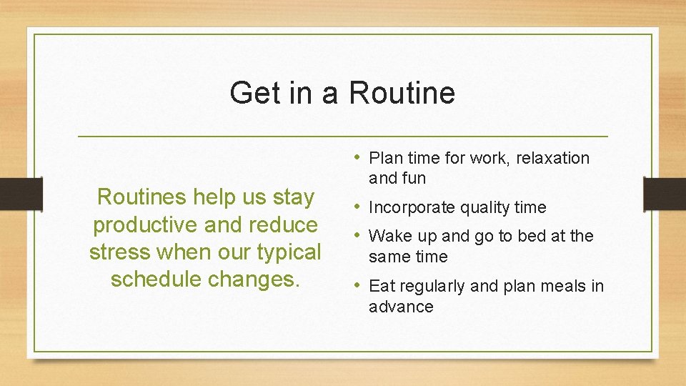 Get in a Routine • Plan time for work, relaxation Routines help us stay