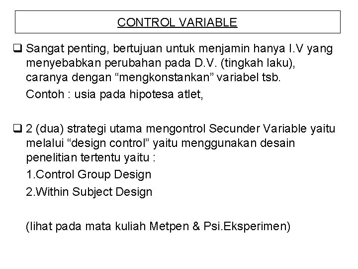 CONTROL VARIABLE q Sangat penting, bertujuan untuk menjamin hanya I. V yang menyebabkan perubahan