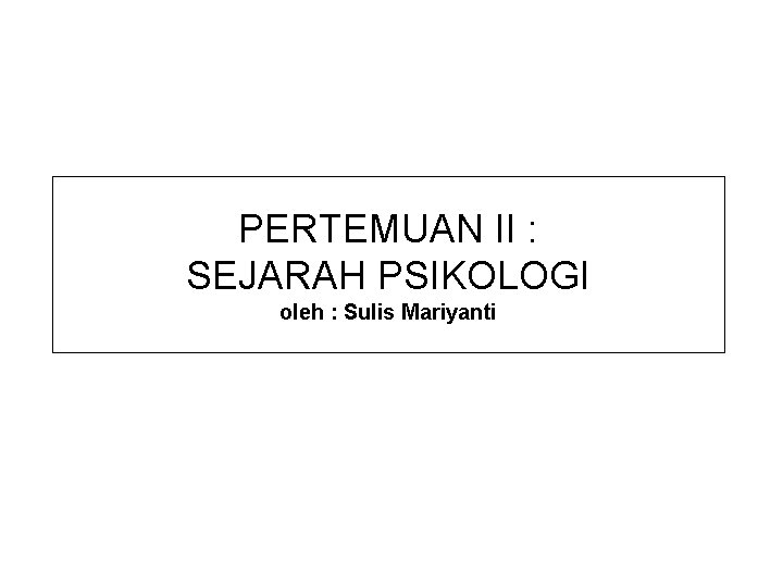 PERTEMUAN II : SEJARAH PSIKOLOGI oleh : Sulis Mariyanti 