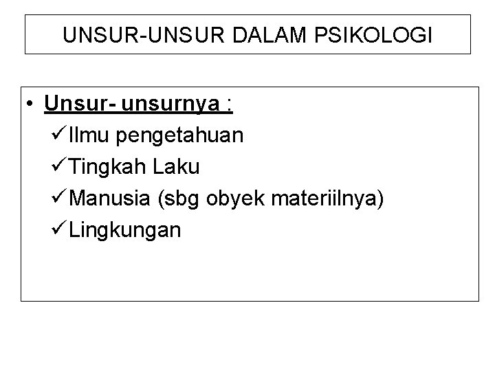 UNSUR-UNSUR DALAM PSIKOLOGI • Unsur- unsurnya : üIlmu pengetahuan üTingkah Laku üManusia (sbg obyek