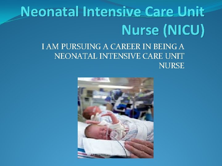 Neonatal Intensive Care Unit Nurse (NICU) I AM PURSUING A CAREER IN BEING A