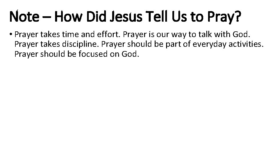 Note – How Did Jesus Tell Us to Pray? • Prayer takes time and
