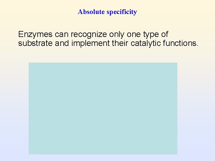 Absolute specificity Enzymes can recognize only one type of substrate and implement their catalytic