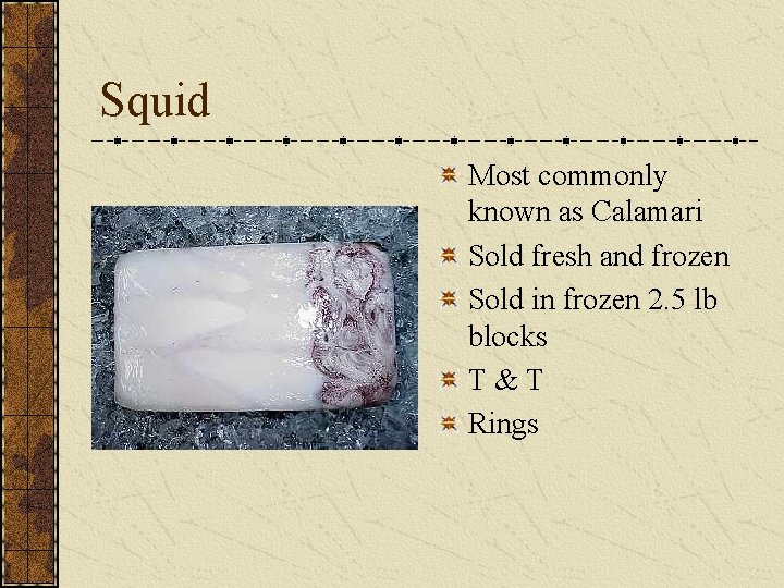 Squid Most commonly known as Calamari Sold fresh and frozen Sold in frozen 2. Squid Most commonly known as Calamari Sold fresh and frozen Sold in frozen 2.