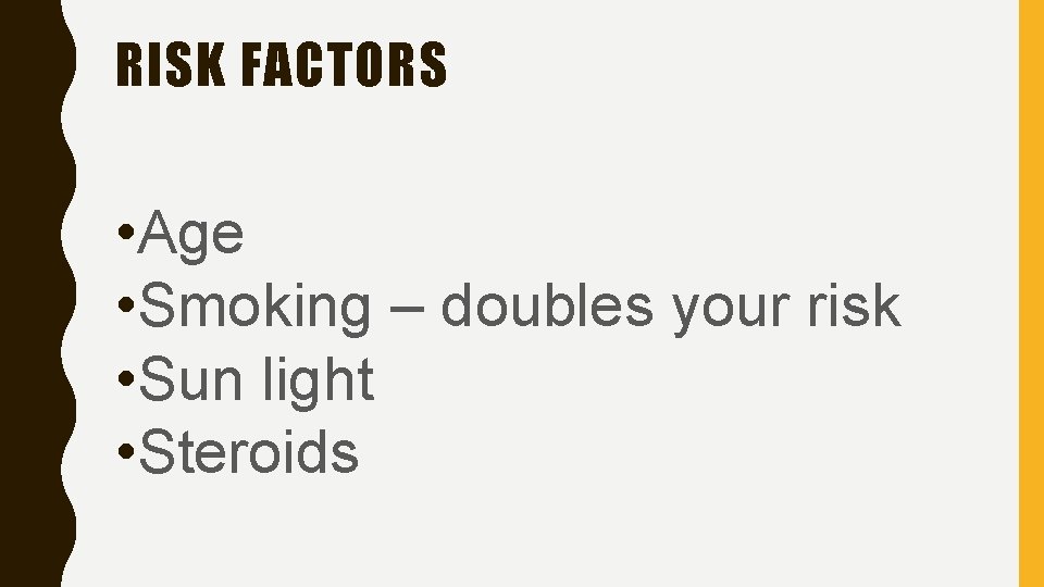 RISK FACTORS • Age • Smoking – doubles your risk • Sun light •