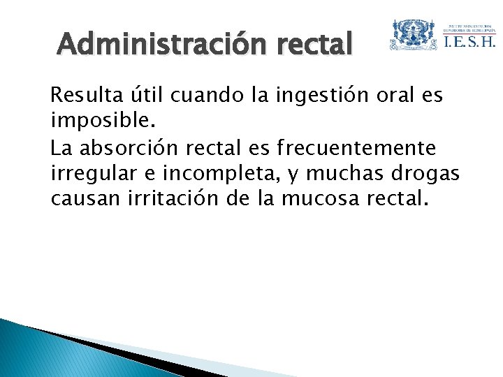 Administración rectal Resulta útil cuando la ingestión oral es imposible. La absorción rectal es
