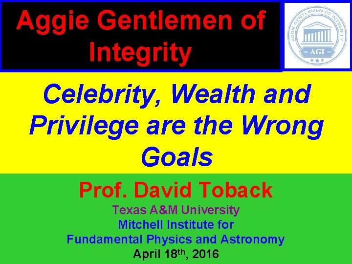 Aggie Gentlemen of Integrity Celebrity, Wealth and Privilege are the Wrong Goals Prof. David
