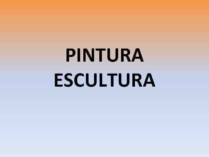 PINTURA ESCULTURA PINTURA ESCULTURA