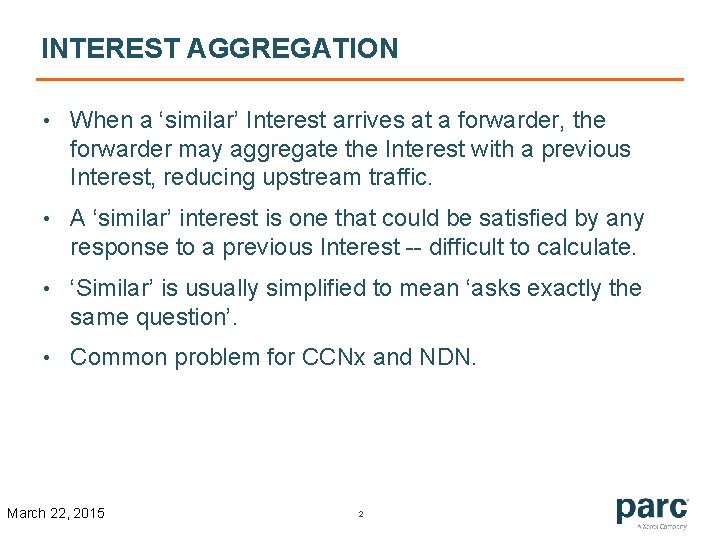 INTEREST AGGREGATION • When a ‘similar’ Interest arrives at a forwarder, the forwarder may