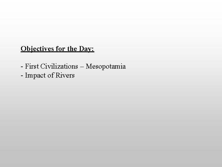 Objectives for the Day: - First Civilizations – Mesopotamia - Impact of Rivers 