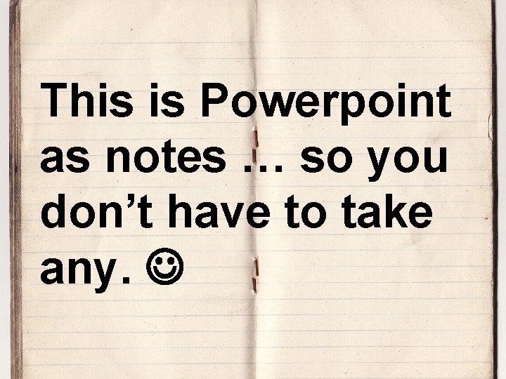 This is Powerpoint as notes … so you don’t have to take any. 