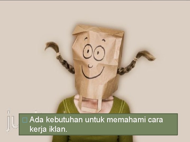 � Ada kebutuhan untuk memahami cara kerja iklan. 