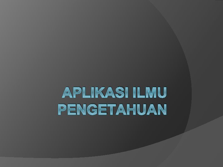 APLIKASI ILMU PENGETAHUAN 