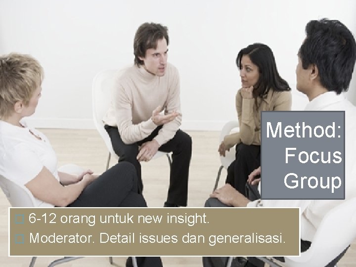 Method: Focus Group 6 -12 orang untuk new insight. � Moderator. Detail issues dan