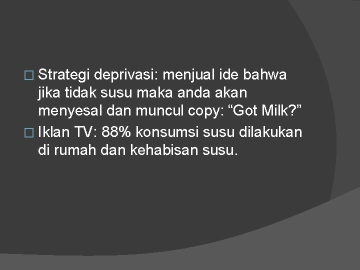 � Strategi deprivasi: menjual ide bahwa jika tidak susu maka anda akan menyesal dan