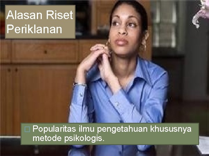 Alasan Riset Periklanan � Popularitas ilmu pengetahuan khususnya metode psikologis. 