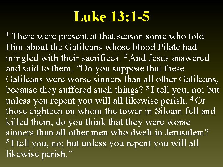 Luke 13: 1 -5 There were present at that season some who told Him