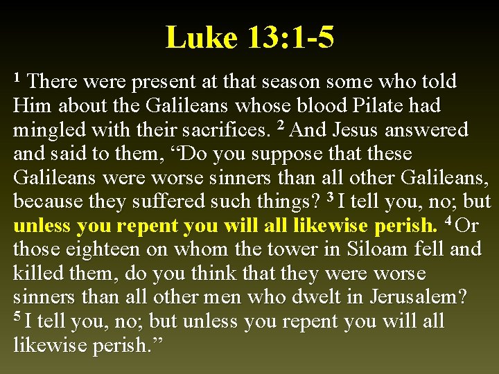 Luke 13: 1 -5 There were present at that season some who told Him