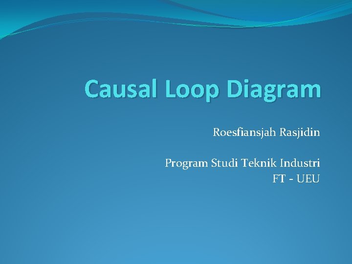 Causal Loop Diagram Roesfiansjah Rasjidin Program Studi Teknik Industri FT - UEU 