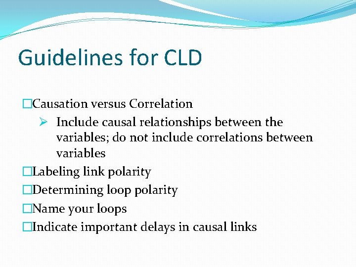 Guidelines for CLD �Causation versus Correlation Ø Include causal relationships between the variables; do