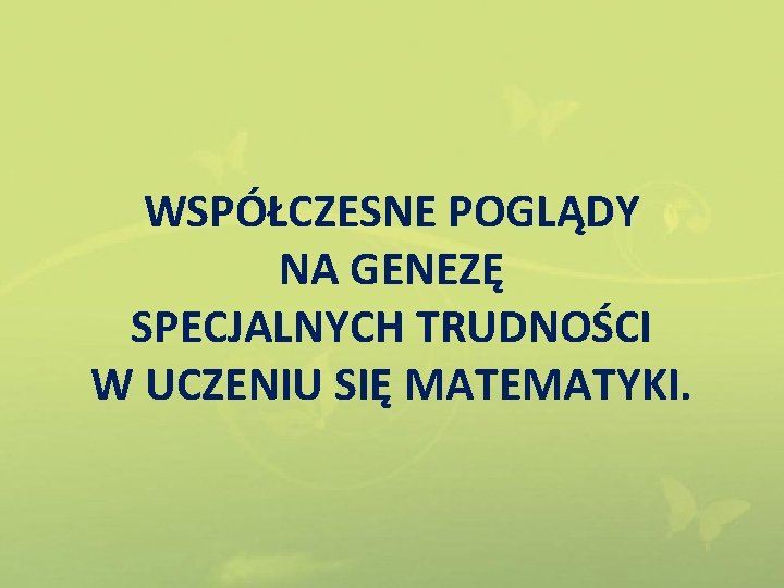 WSPÓŁCZESNE POGLĄDY NA GENEZĘ SPECJALNYCH TRUDNOŚCI W UCZENIU SIĘ MATEMATYKI. 