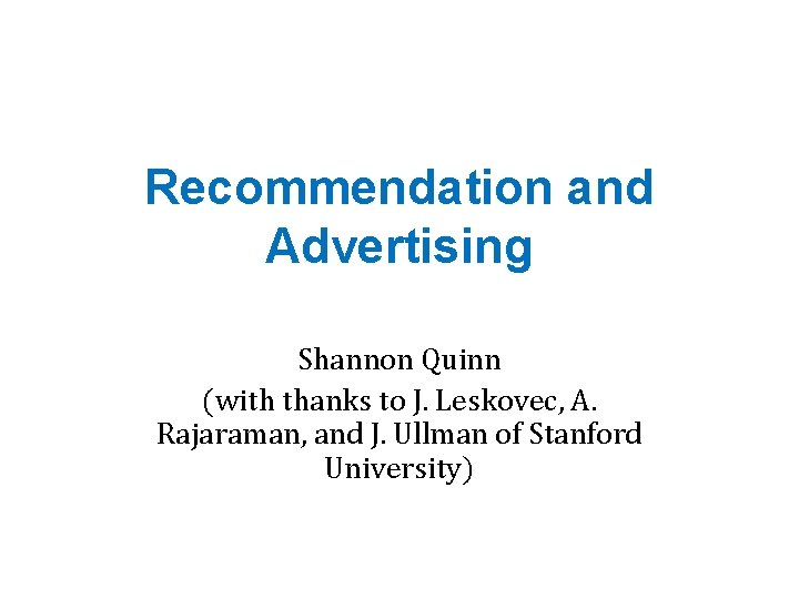 Recommendation and Advertising Shannon Quinn (with thanks to J. Leskovec, A. Rajaraman, and J.